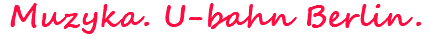 Muzyka. U-bahn Berlin.